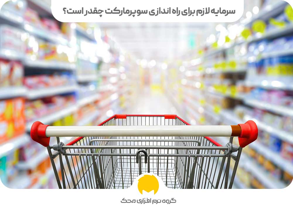 سرمایه لازم برای راه اندازی سوپرمارکت چقدر است؟